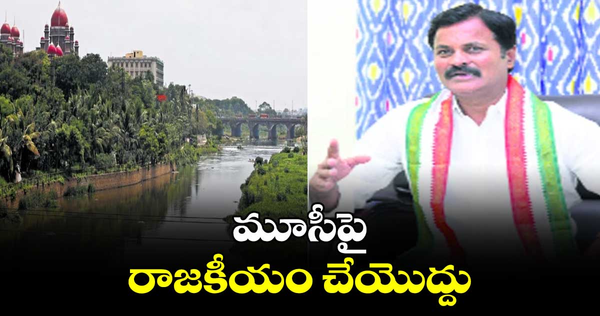 మూసీపై రాజకీయం చేయొద్దు: భువనగిరి ఎమ్మెల్యే కుంభం అనిల్ కుమార్ రెడ్డి