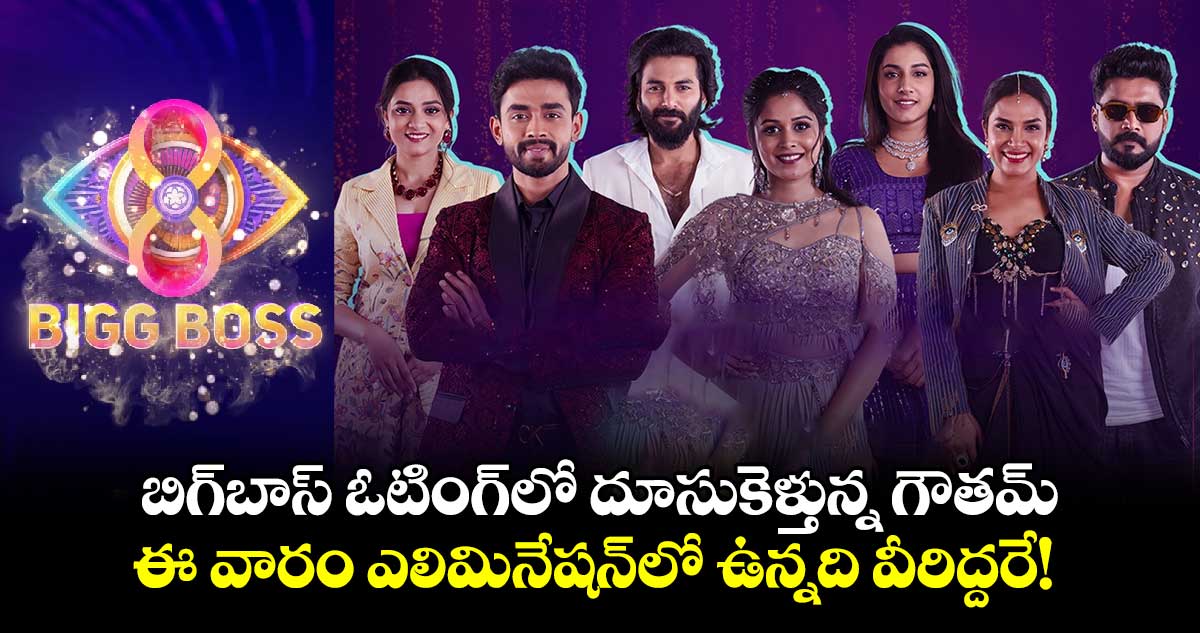 Bigg Boss: బిగ్⁬బాస్ ఓటింగ్‌లో దూసుకెళ్తున్న గౌతమ్.. ఈ వారం ఎలిమినేషన్⁬లో ఉన్నది వీరిద్దరే! 