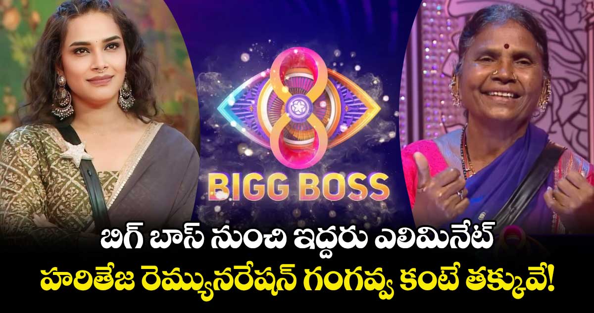 Bigg Boss: షాకింగ్: బిగ్ బాస్ నుంచి ఇద్దరు ఎలిమినేట్.. హరితేజ రెమ్యునరేషన్ గంగవ్వ కంటే తక్కువే!