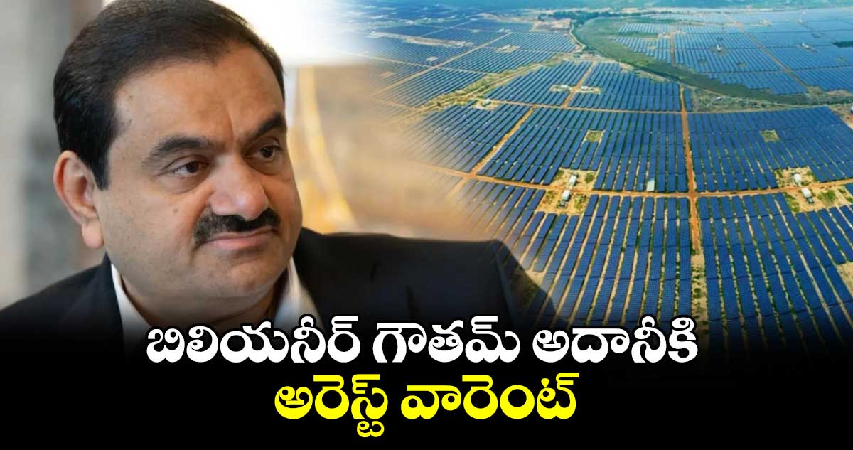 Gautam Adani: బిలియనీర్ గౌతమ్ అదానీకి అరెస్ట్ వారెంట్