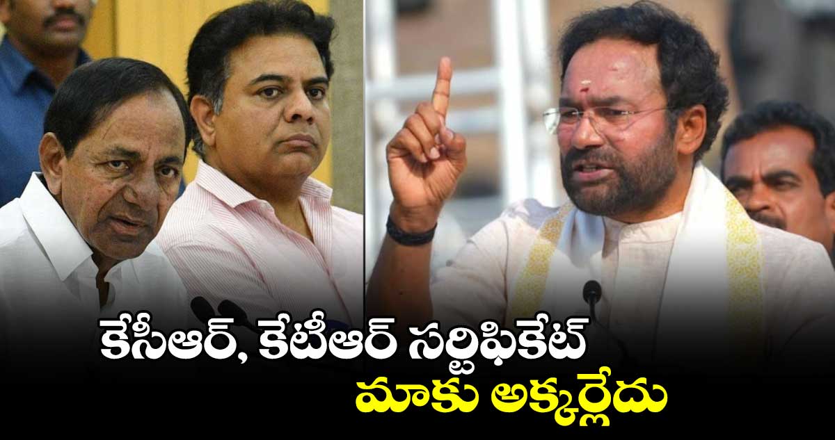 కేసీఆర్, కేటీఆర్ సర్టిఫికేట్ మాకు అక్కర్లేదు: కేంద్ర మంత్రి కిషన్ రెడ్డి