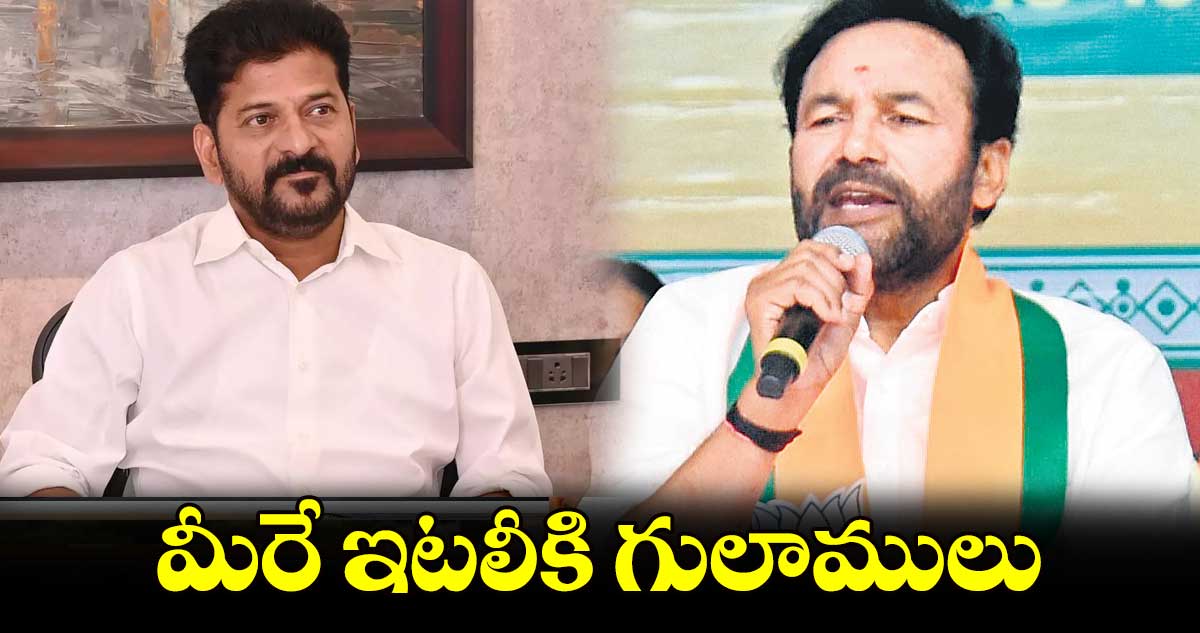 మీరే ఇటలీకి గులాములు:కేంద్రమంత్రి కిషన్రెడ్డి