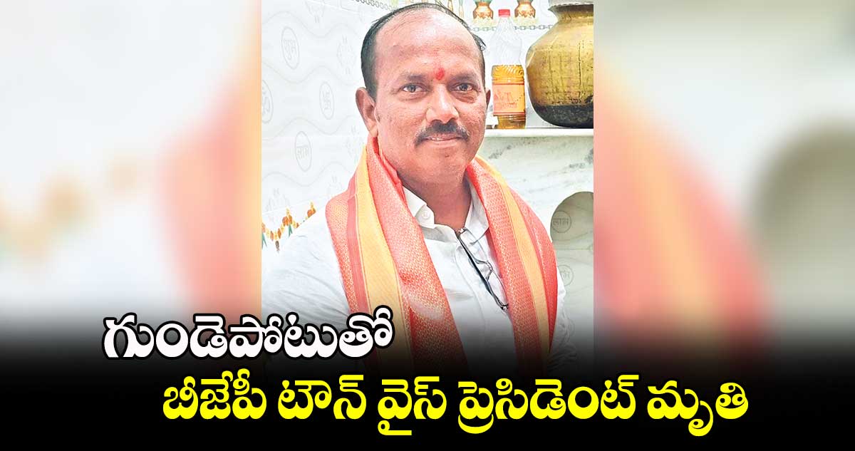 గుండెపోటుతో  బీజేపీ టౌన్ వైస్ ప్రెసిడెంట్ మృతి