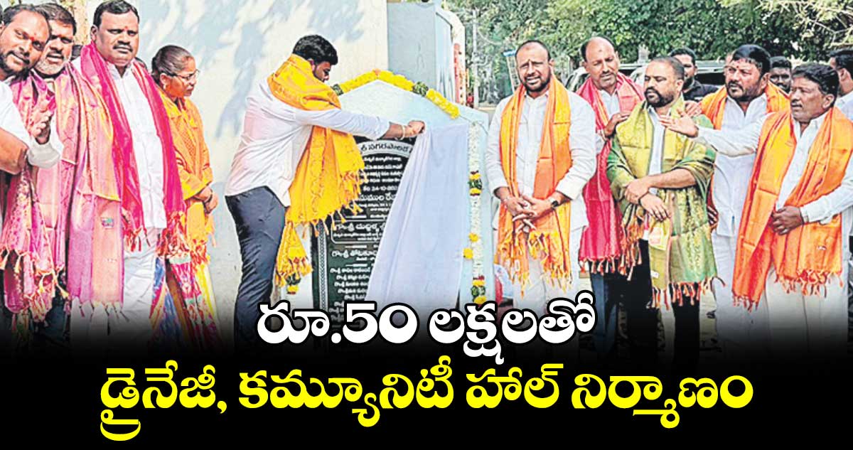 రూ.50 లక్షలతో డ్రైనేజీ, కమ్యూనిటీ హాల్​ నిర్మాణం