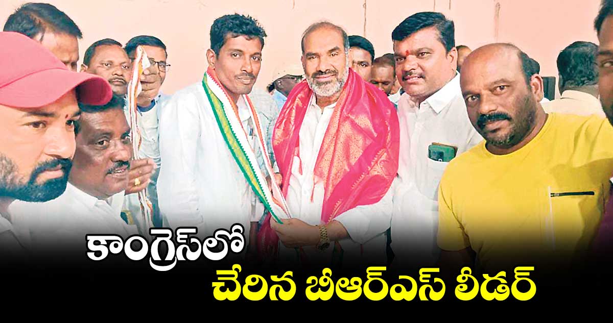 కాంగ్రెస్‌‌లో చేరిన బీఆర్‌‌‌‌ఎస్‌‌ లీడర్‌‌‌‌