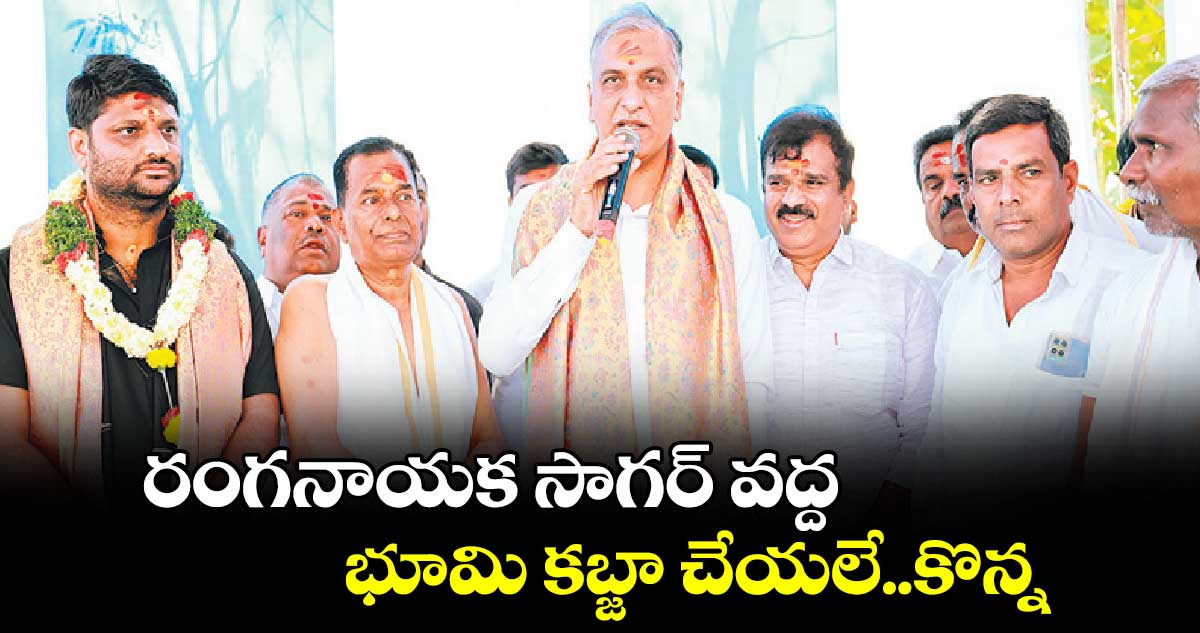 రంగనాయక సాగర్ వద్ద భూమి కబ్జా చేయలే..కొన్న : హరీశ్ రావు