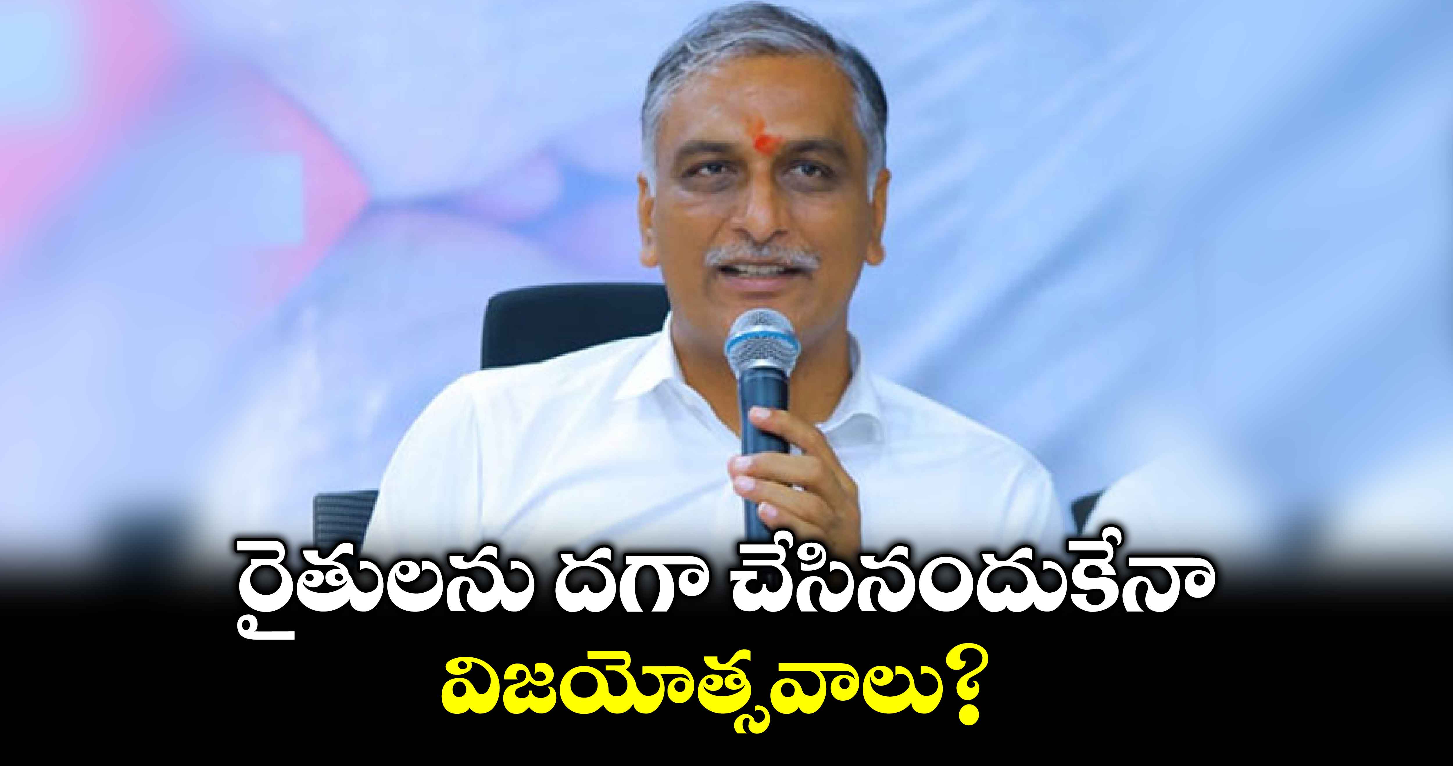 రైతులను దగా చేసినందుకేనా  విజయోత్సవాలు? : హరీశ్​ రావు