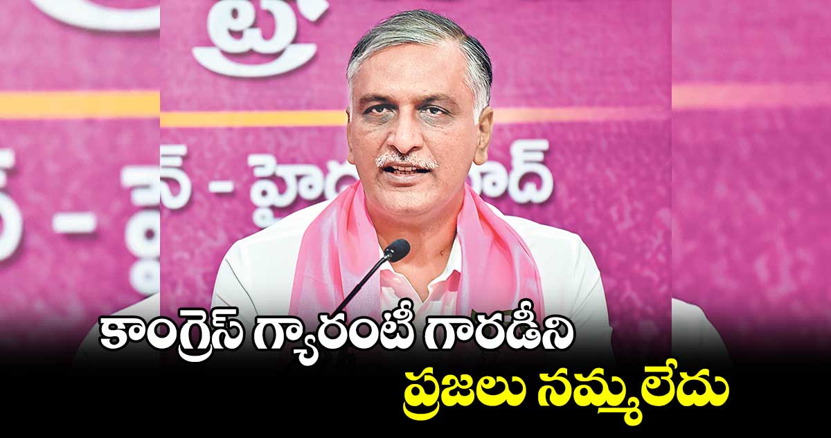 కాంగ్రెస్​ గ్యారంటీ గారడీని ప్రజలు నమ్మలేదు