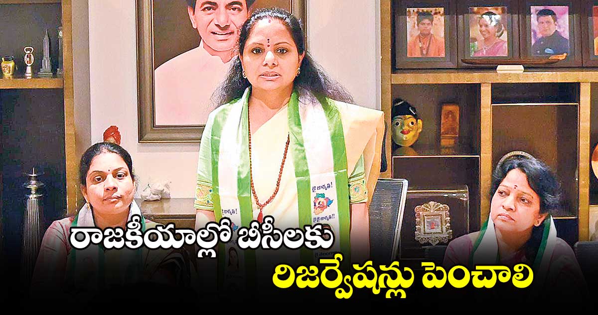 రాజకీయాల్లో బీసీలకు రిజర్వేషన్లు పెంచాలి : ఎమ్మెల్సీ కవిత