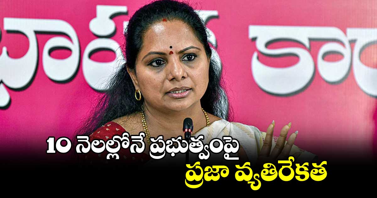 10 నెలల్లోనే ప్రభుత్వంపై ప్రజా వ్యతిరేకత : ఎమ్మెల్సీ కవిత