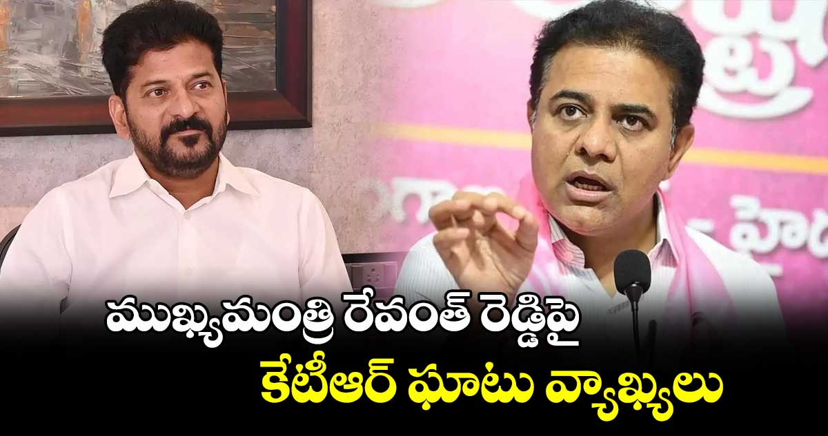 ముఖ్యమంత్రి రేవంత్ రెడ్డిపై కేటీఆర్ ఘాటు వ్యాఖ్యలు