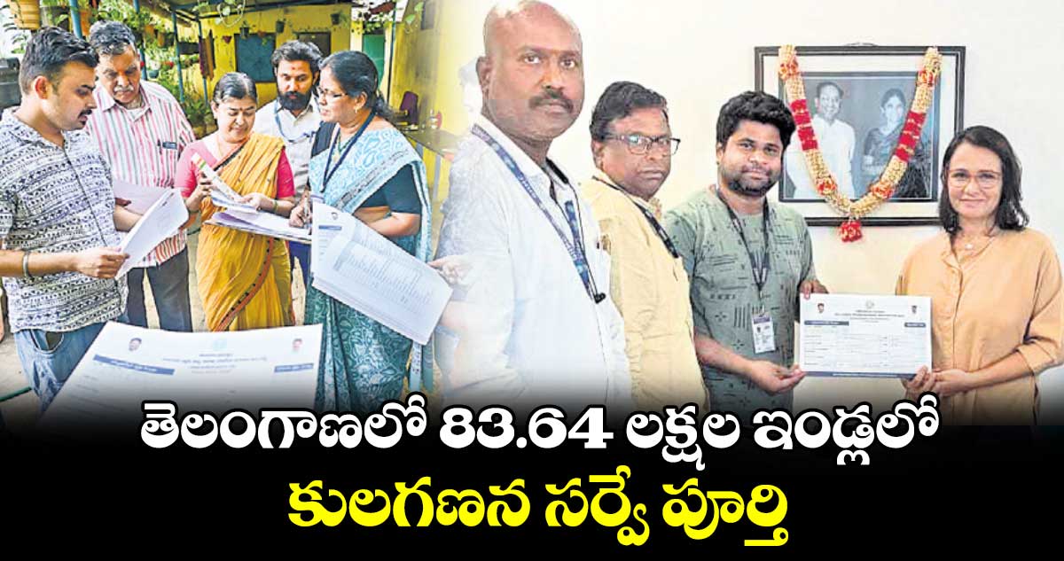 తెలంగాణలో 83.64 లక్షల ఇండ్లలో కులగణన సర్వే పూర్తి