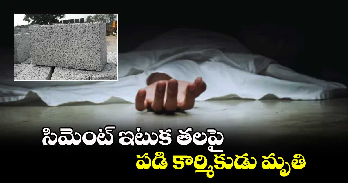 సిమెంట్ ​ఇటుక తలపై పడి కార్మికుడు మృతి