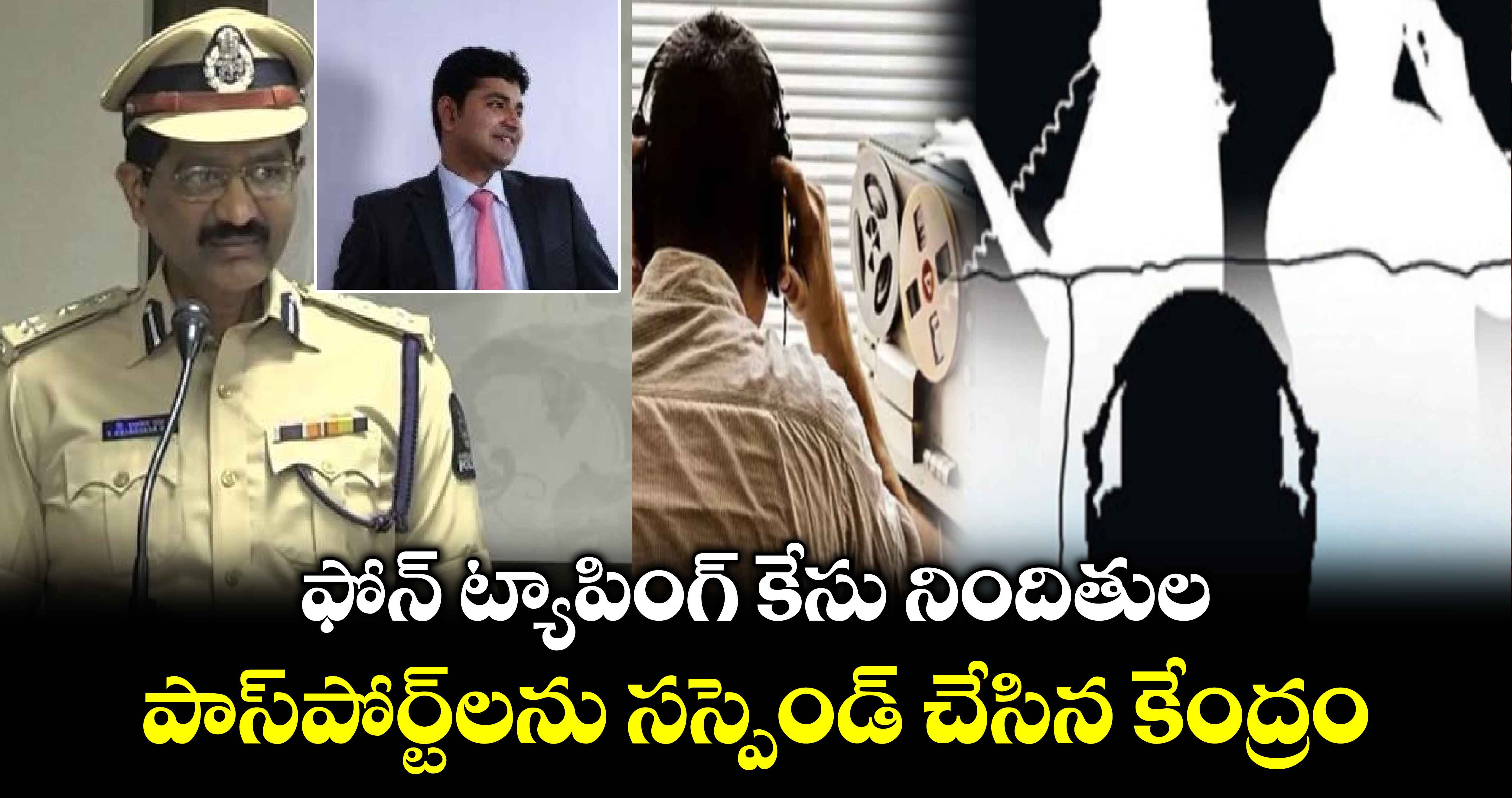 ఫోన్ ట్యాపింగ్  కేసు నిందితుల పాస్⁬పోర్ట్⁬లను సస్పెండ్ చేసిన కేంద్రం