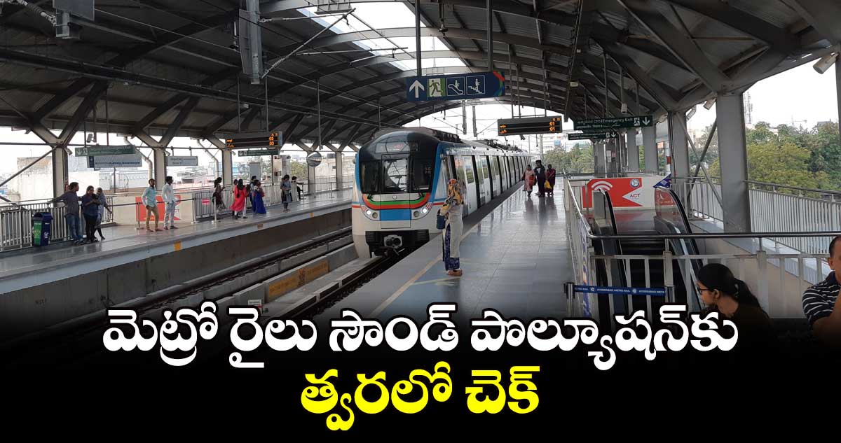 మెట్రో రైలు సౌండ్​ పొల్యూషన్​కు త్వరలో చెక్