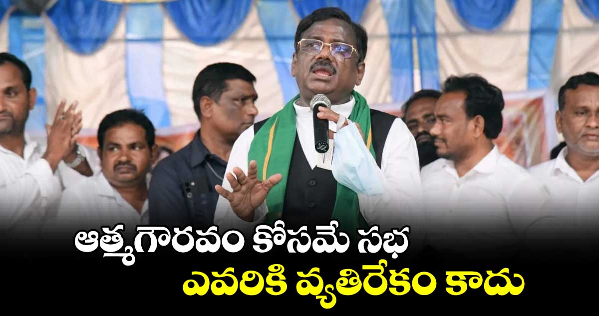 ఆత్మగౌరవం కోసమే సభ.. ఎవరికి వ్యతిరేకం కాదు : చెన్నూర్ ఎమ్మెల్యే