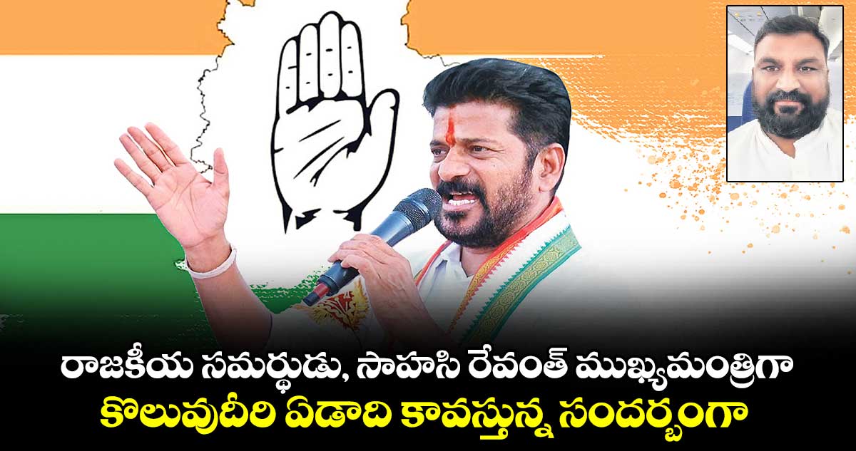 రాజకీయ సమర్థుడు, సాహసి రేవంత్ ముఖ్యమంత్రిగా కొలువుదీరి ఏడాది కావస్తున్న సందర్బంగా..