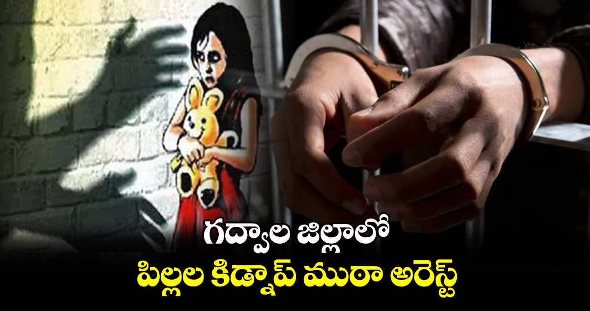 గద్వాల జిల్లాలో పిల్లల కిడ్నాప్ ముఠా అరెస్ట్