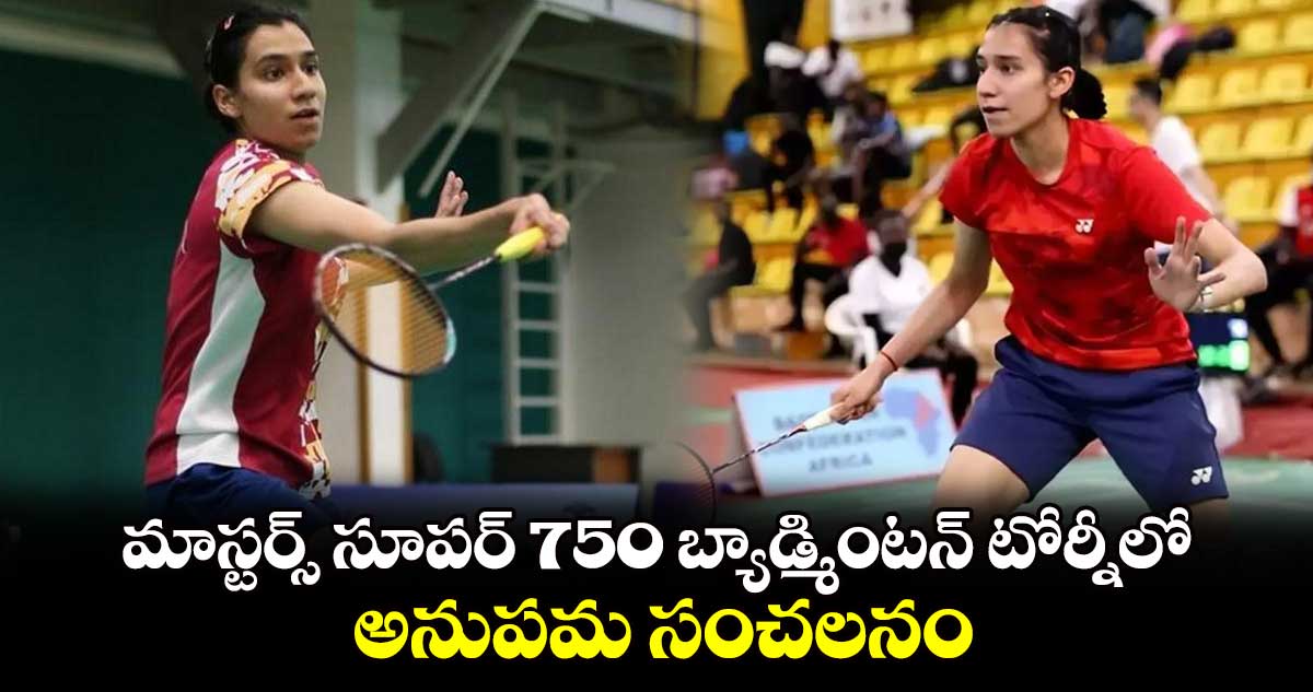 మాస్టర్స్ సూపర్ 750 బ్యాడ్మింటన్ టోర్నీ⁬లో అనుపమ సంచలనం