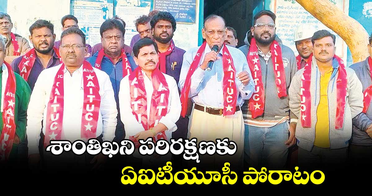 శాంతిఖని పరిరక్షణకు ఏఐటీయూసీ పోరాటం : చిప్ప నర్సయ్య