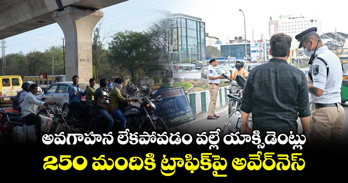 అవగాహన లేకపోవడం వల్లే యాక్సిడెంట్లు..250 మందికి ట్రాఫిక్​పై అవేర్⁬నెస్​