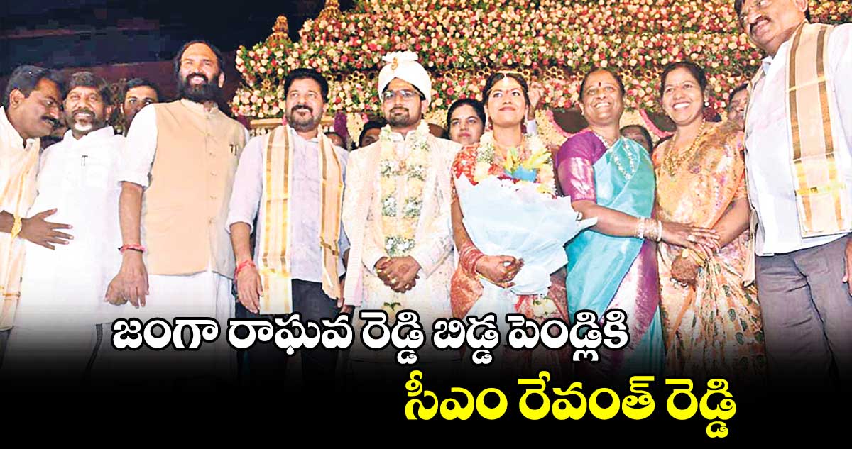 జంగా రాఘవ రెడ్డి బిడ్డ పెండ్లికి సీఎం రేవంత్ రెడ్డి