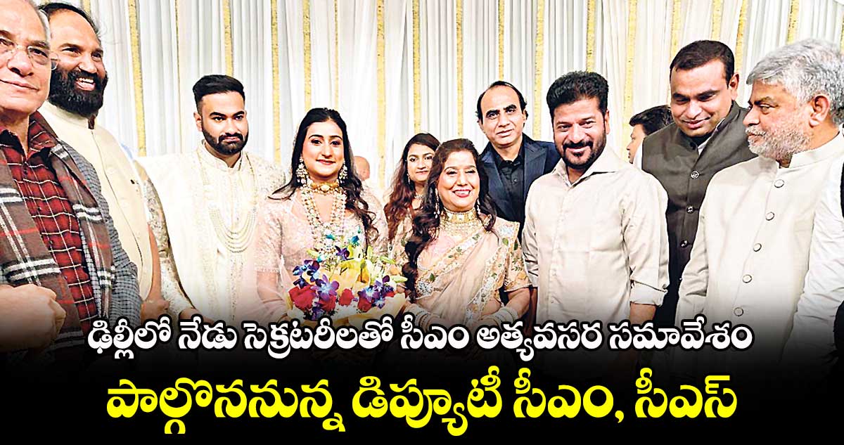 ఢిల్లీలో నేడు సెక్రటరీలతో సీఎం అత్యవసర సమావేశం..పాల్గొననున్న డిప్యూటీ సీఎం, సీఎస్ 