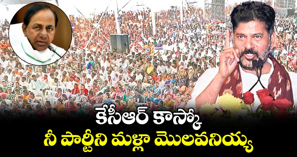 కేసీఆర్​ కాస్కో..నీ పార్టీని మళ్లా మొలవనియ్య : సీఎం రేవంత్​రెడ్డి