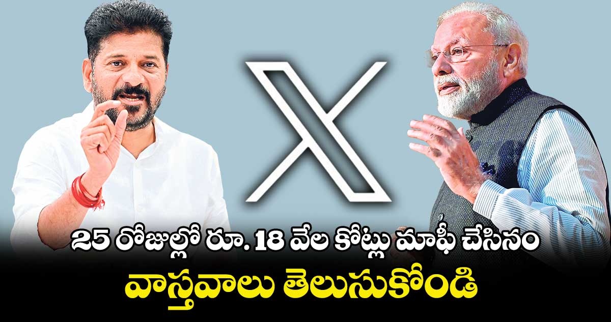 25 రోజుల్లో రూ. 18 వేల కోట్లు మాఫీ చేసినం..వాస్తవాలు తెలుసుకోండి