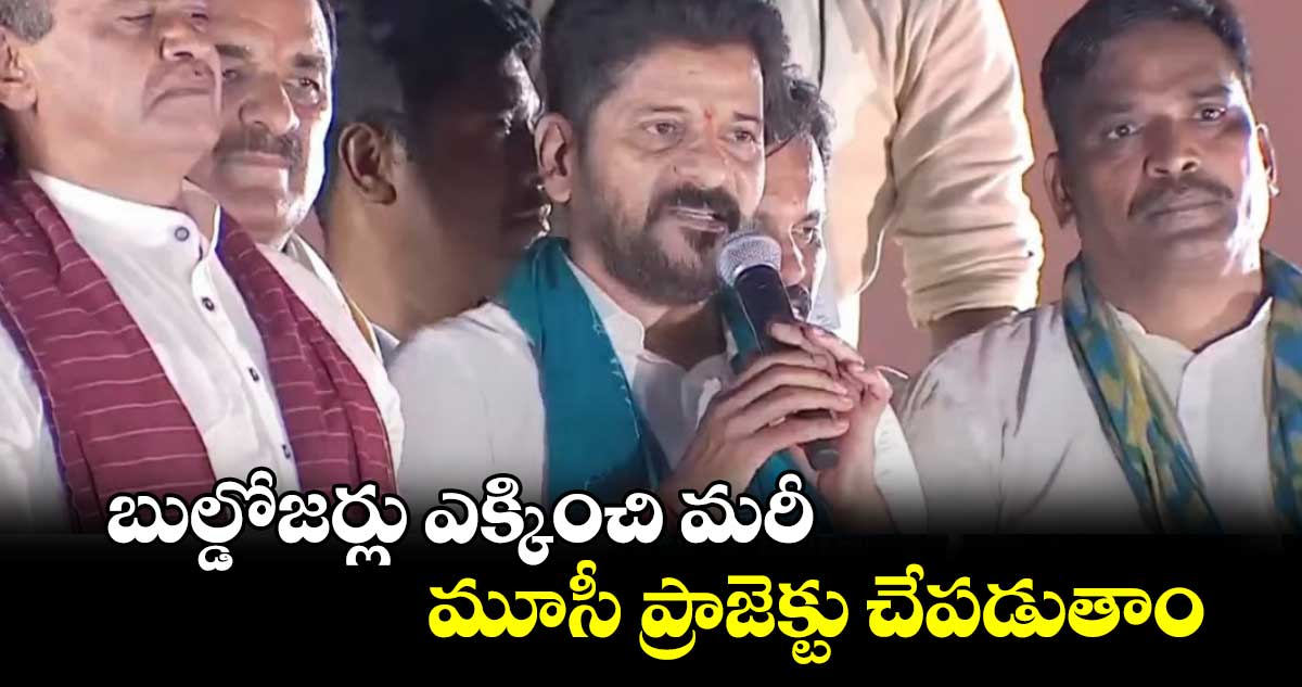 బుల్డోజర్లు ఎక్కించి మరీ మూసీ ప్రాజెక్టు చేపడుతాం: సీఎం రేవంత్ రెడ్డి