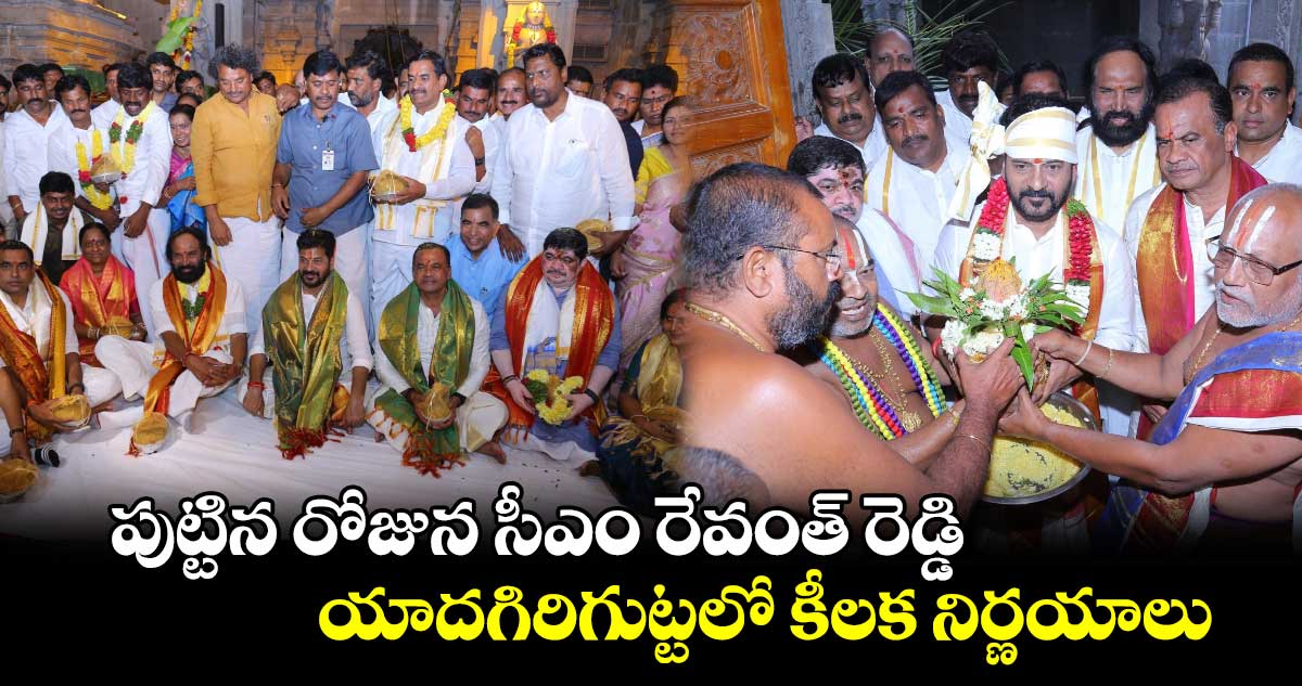 యాదగిరిగుట్టలో కీలక నిర్ణయాలు.. పుట్టిన రోజున సీఎం రేవంత్ రెడ్డి