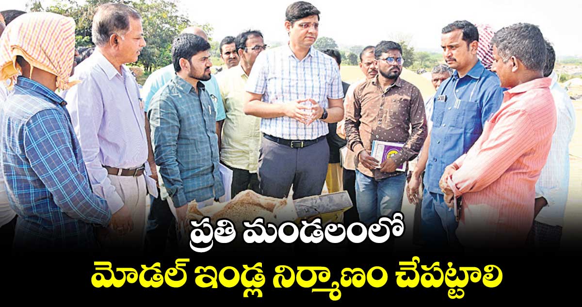 ప్రతి మండలంలో మోడల్ ఇండ్ల నిర్మాణం చేపట్టాలి : కలెక్టర్ ఆశిశ్ సంగ్వాన్