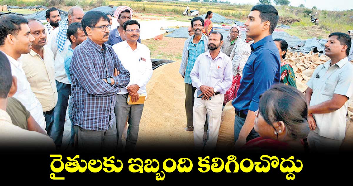 రైతులకు ఇబ్బంది కలిగించొద్దు : కలెక్టర్​ మనుచౌదరి