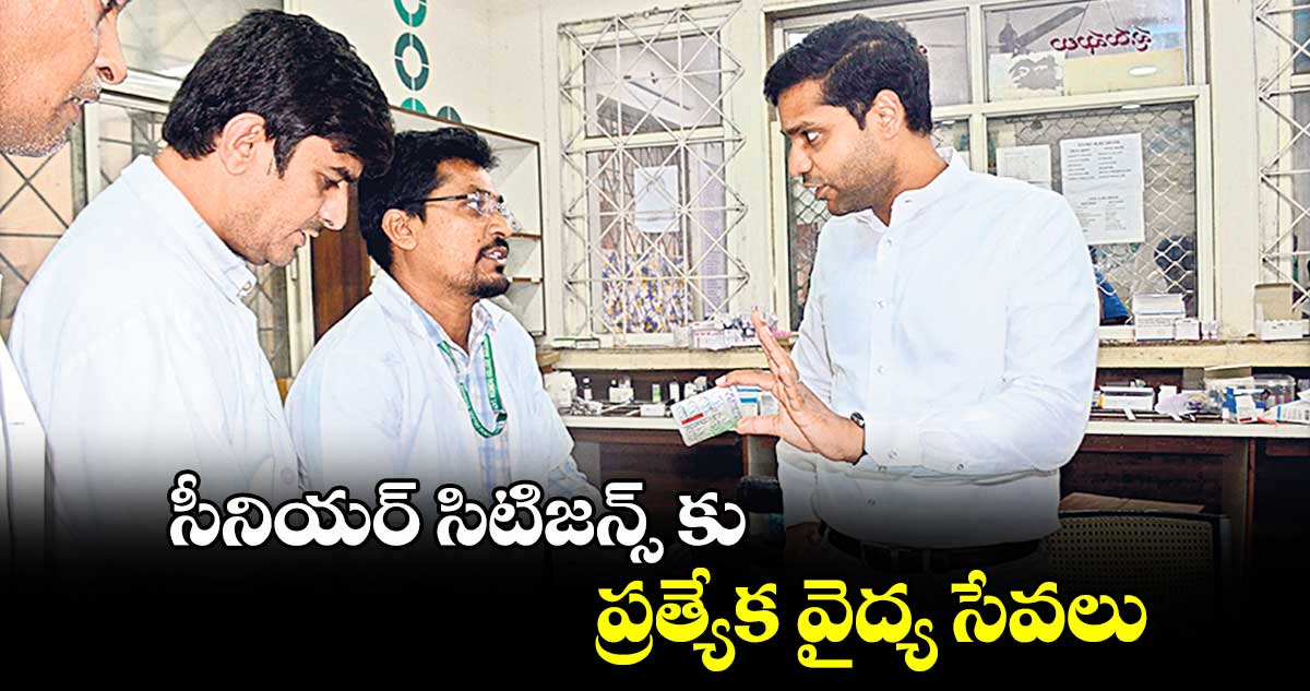  సీనియర్ సిటిజన్స్ కు ప్రత్యేక వైద్య సేవలు : ముజామ్మిల్​ ఖాన్​ 