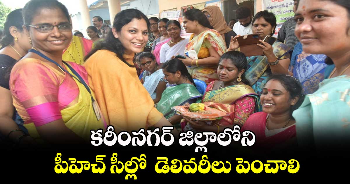 కరీంనగర్ జిల్లాలోని పీహెచ్ సీల్లో డెలివరీలు పెంచాలి : కలెక్టర్ పమేలాసత్పతి