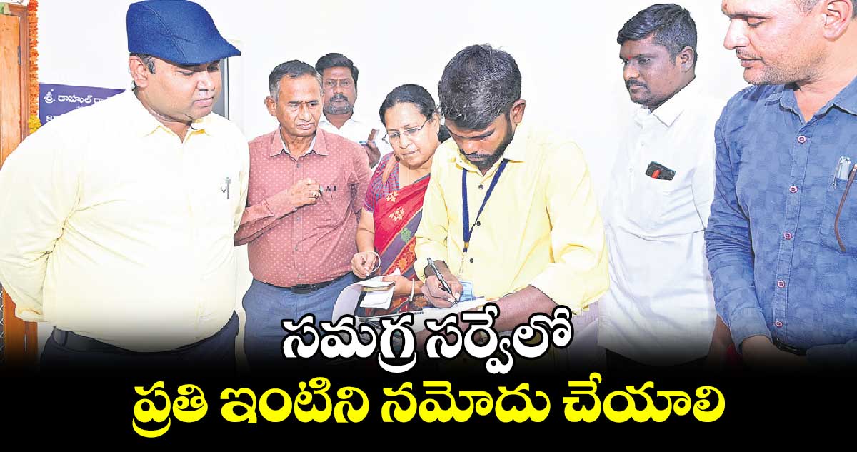 సమగ్ర సర్వేలో ప్రతి ఇంటిని నమోదు చేయాలి : రాహుల్ ​రాజ్​