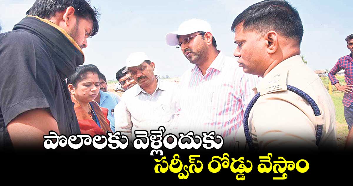 పొలాలకు వెళ్లేందుకు సర్వీస్ రోడ్డు వేస్తాం : కలెక్టర్ సంతోష్