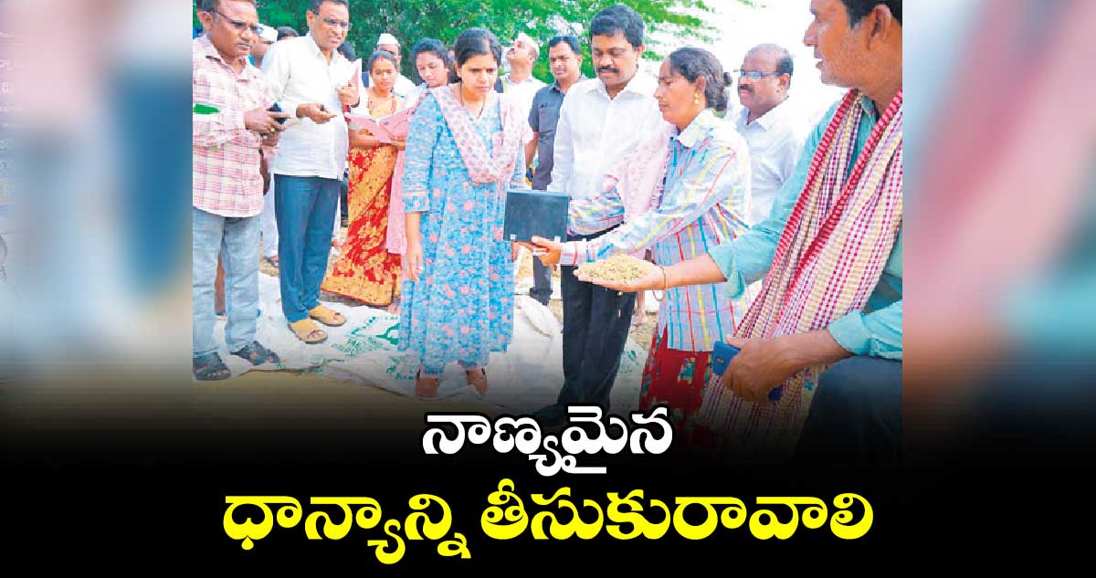 నాణ్యమైన ధాన్యాన్ని తీసుకురావాలి : కలెక్టర్ ఇలా త్రిపాఠి 