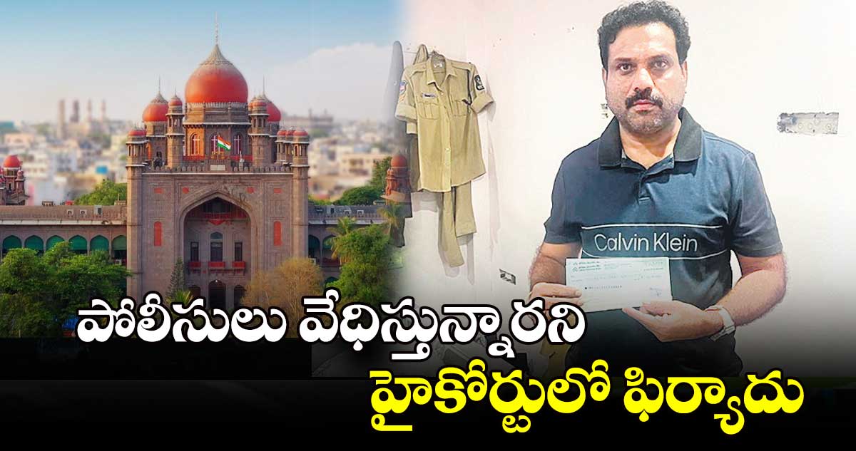 పోలీసులు వేధిస్తున్నారని హైకోర్టులో ఫిర్యాదు