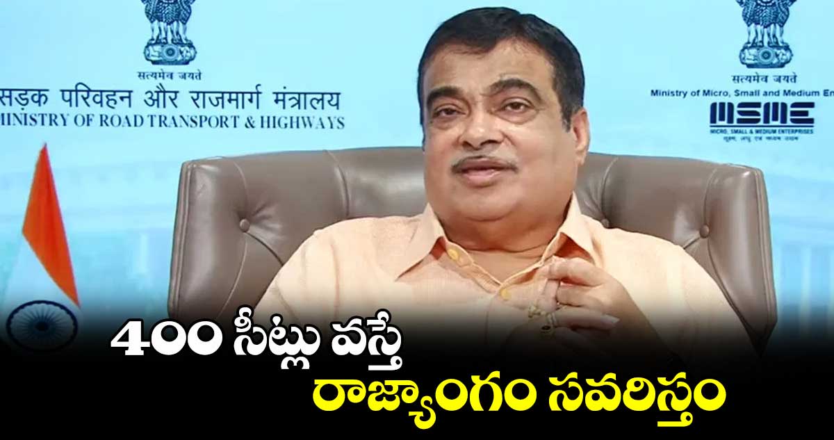 400 సీట్లు వస్తే రాజ్యాంగం సవరిస్తం: కేంద్ర మంత్రి నితిన్ గడ్కరీ