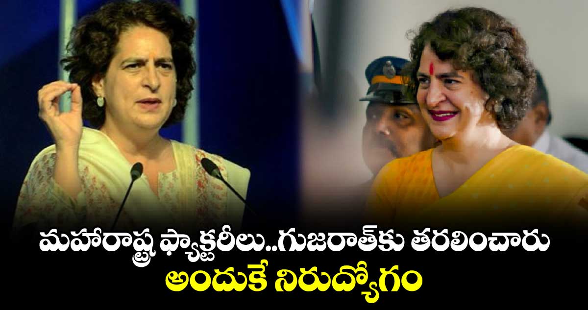 మహారాష్ట్ర ఫ్యాక్టరీలు..గుజరాత్⁬కు తరలించారు..అందుకే నిరుద్యోగం: ప్రియాంక గాంధీ