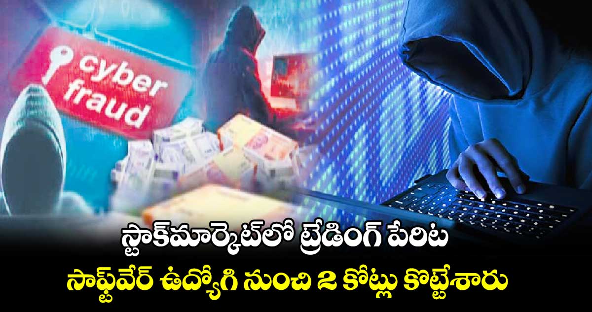 స్టాక్​మార్కెట్​లో ట్రేడింగ్ పేరిట సాఫ్ట్​వేర్​ ఉద్యోగి నుంచి 2 కోట్లు కొట్టేశారు