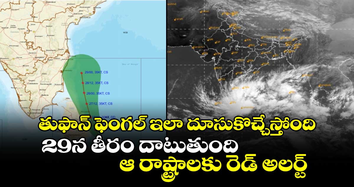 తుఫాన్ ఫెంగల్ ఇలా దూసుకొచ్చేస్తోంది.. 29న తీరం దాటుతుంది.. ఆ రాష్ట్రాలకు రెడ్ అలర్ట్