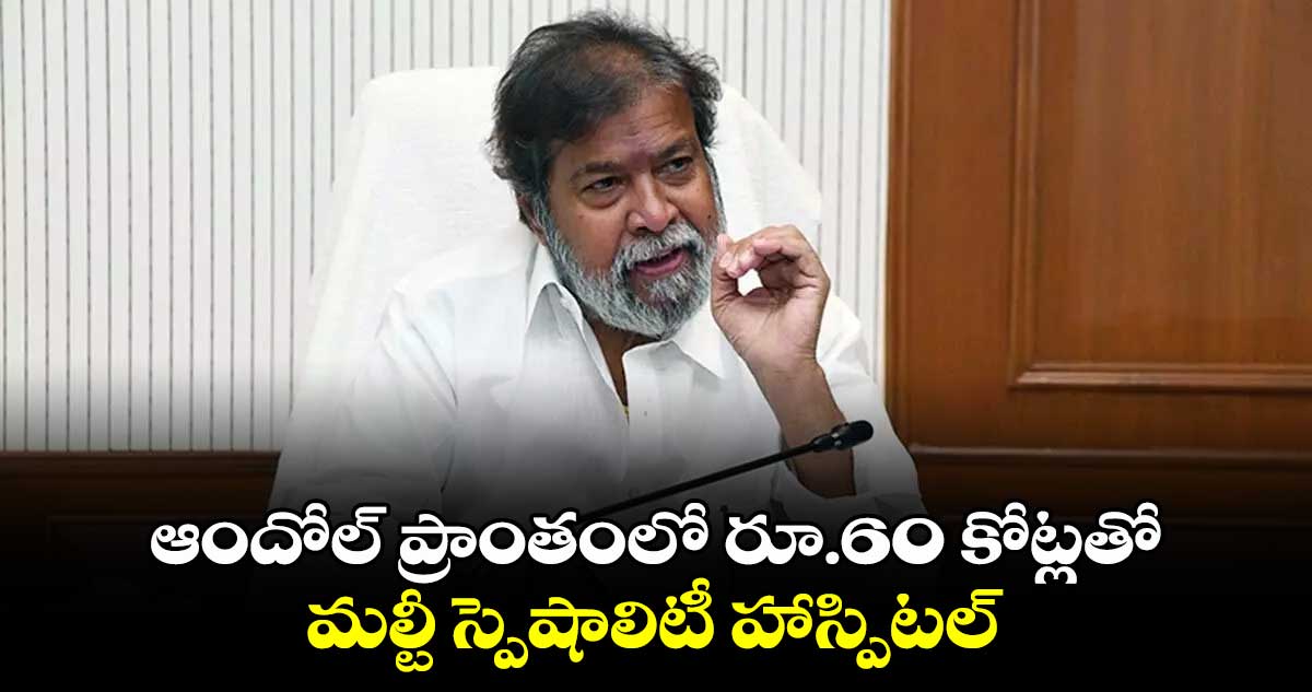 ఆందోల్⁬ ప్రాంతంలో రూ.60 కోట్లతో మల్టీ స్పెషాలిటీ హాస్పిటల్: మంత్రి దామోదర రాజనర్సింహ