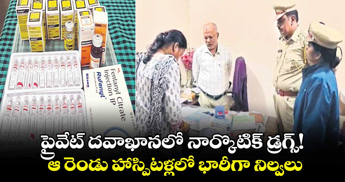 ప్రైవేట్​ దవాఖానలో నార్కొటిక్ ​డ్రగ్స్! ఆ రెండు హాస్పిటళ్లలో భారీగా నిల్వలు