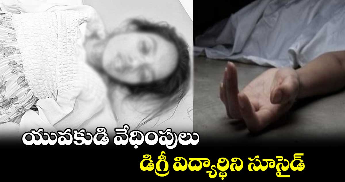 యువకుడి వేధింపులు.. డిగ్రీ విద్యార్థిని సూసైడ్