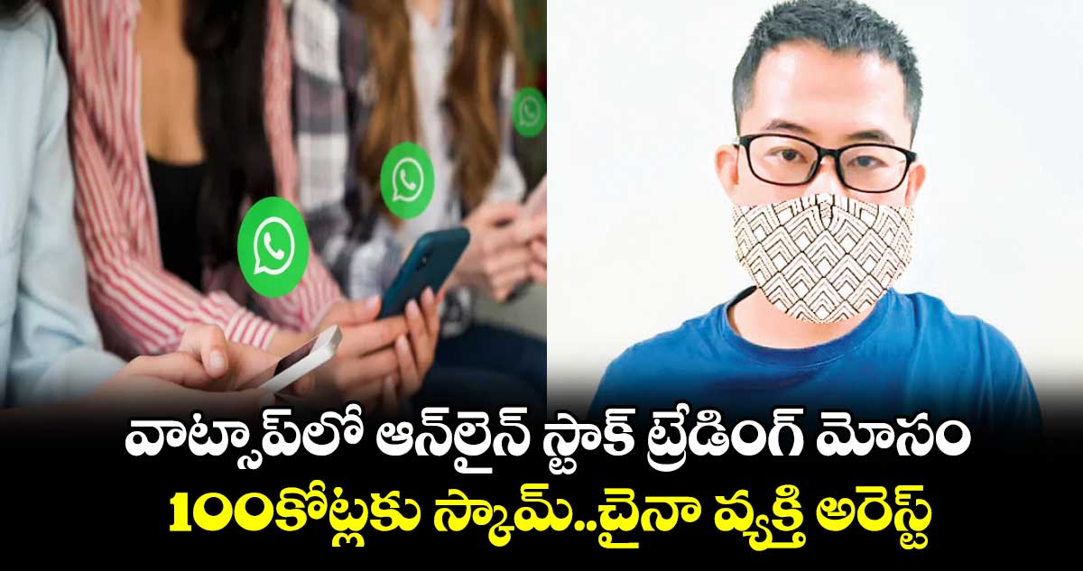 వాట్సాప్‌లో ఆన్‌లైన్ స్టాక్ ట్రేడింగ్ మోసం..100కోట్లకు స్కామ్..చైనా వ్యక్తి అరెస్ట్  