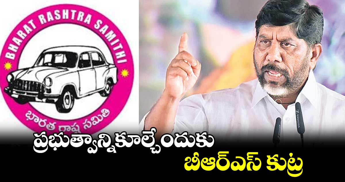 ప్రభుత్వాన్నికూల్చేందుకు బీఆర్ఎస్ కుట్ర : డిప్యూటీ సీఎం భట్టి విక్రమార్క 