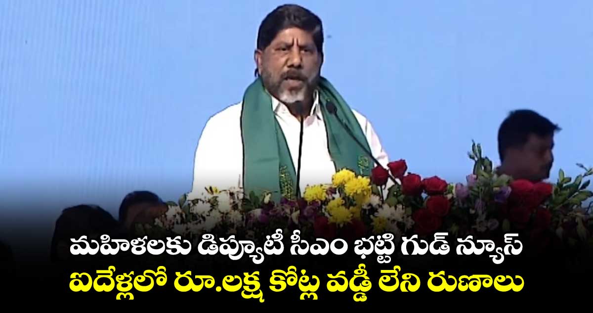 మహిళలకు డిప్యూటీ సీఎం భట్టి గుడ్ న్యూస్.. ఐదేళ్లలో రూ.లక్ష కోట్ల వడ్డీ లేని రుణాలు