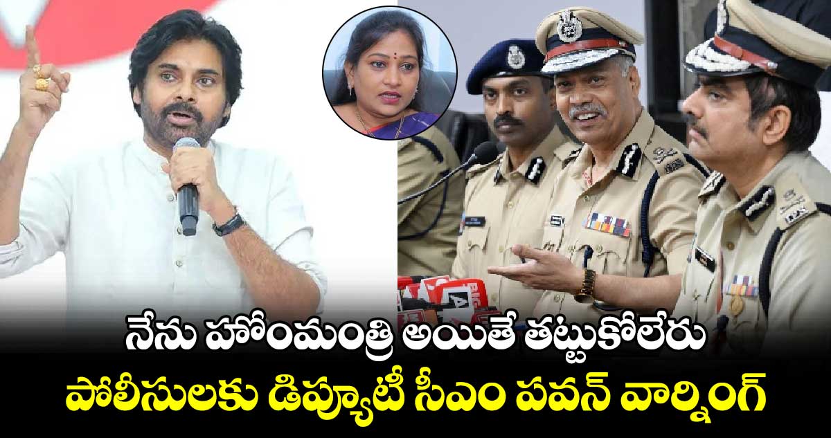 నేను హోంమంత్రి అయితే తట్టుకోలేరు: పోలీసులకు డిప్యూటీ సీఎం పవన్ వార్నింగ్